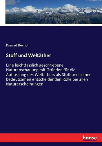 Stoff und Weltather: Eine leichtfasslich geschriebene Naturanschauung mit Grunden fur die Auffassung des Weltathers als Stoff und seiner bedeutsamen entscheidenden Rolle bei allen Naturerscheinungen