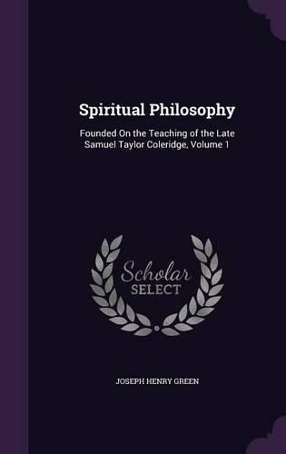 Cover image for Spiritual Philosophy: Founded on the Teaching of the Late Samuel Taylor Coleridge, Volume 1