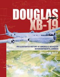 Cover image for Douglas XB-19: An Illustrated History of America's Would-Be Intercontinental Bomber