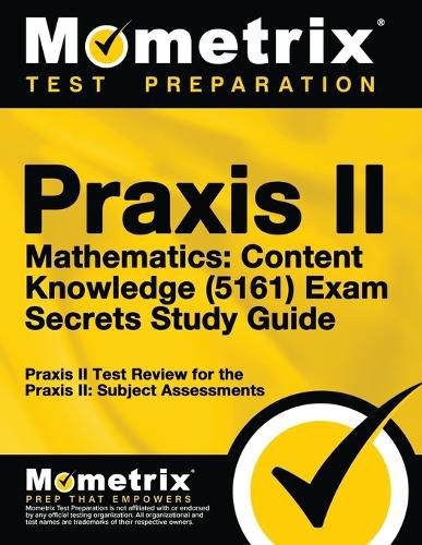 Cover image for Praxis II Mathematics: Content Knowledge (5161) Exam Secrets Study Guide: Praxis II Test Review for the Praxis II: Subject Assessments