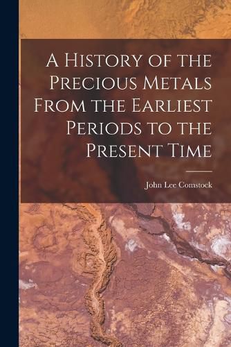 A History of the Precious Metals From the Earliest Periods to the Present Time