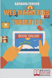 Cover image for Web Marketing Turistico: Come Acquisire Migliaia di Clienti per la Tua Struttura con il Web