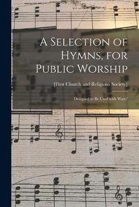 Cover image for A Selection of Hymns, for Public Worship: Designed to Be Used With Watts