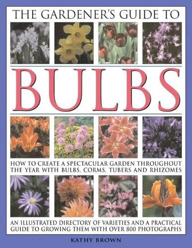 Cover image for The Gardener's Guide to Bulbs: How to create a spectacular garden through the year with bulbs, corns, tubers and rhizomes; an illustrated directory of varieties and a practical guide to growing them with over 800 photographs