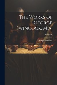 Cover image for The Works of George Swincock, M.A.; Volume II