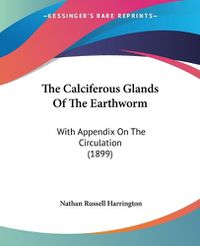 Cover image for The Calciferous Glands of the Earthworm: With Appendix on the Circulation (1899)