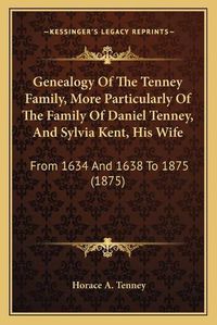 Cover image for Genealogy of the Tenney Family, More Particularly of the Family of Daniel Tenney, and Sylvia Kent, His Wife: From 1634 and 1638 to 1875 (1875)