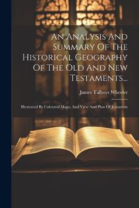 Cover image for An Analysis And Summary Of The Historical Geography Of The Old And New Testaments...