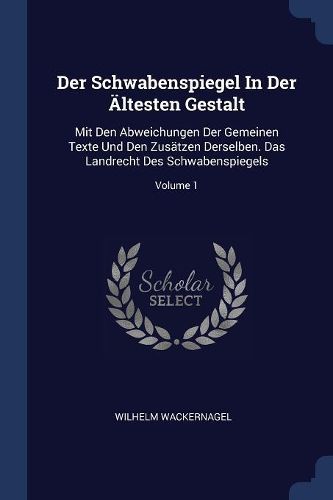 Cover image for Der Schwabenspiegel in Der ï¿½ltesten Gestalt: Mit Den Abweichungen Der Gemeinen Texte Und Den Zusï¿½tzen Derselben. Das Landrecht Des Schwabenspiegels; Volume 1