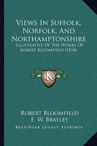 Cover image for Views in Suffolk, Norfolk, and Northamptonshire: Illustrative of the Works of Robert Bloomfield (1818)