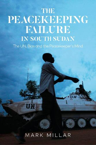 Cover image for The Peacekeeping Failure in South Sudan: The UN, Bias and the Peacekeeper's Mind