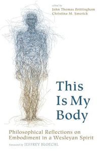 Cover image for This Is My Body: Philosophical Reflections on Embodiment in a Wesleyan Spirit