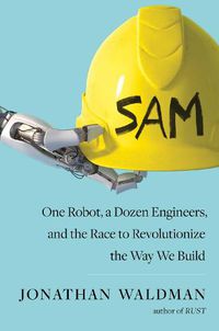 Cover image for SAM: One Robot, a Dozen Engineers, and the Race to Revolutionize the Way We Build