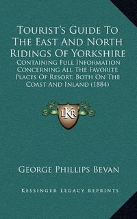 Cover image for Tourist's Guide to the East and North Ridings of Yorkshire: Containing Full Information Concerning All the Favorite Places of Resort, Both on the Coast and Inland (1884)