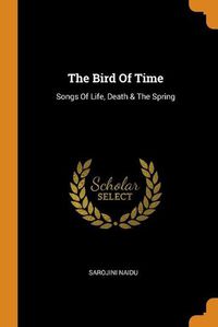 Cover image for The Bird of Time: Songs of Life, Death & the Spring