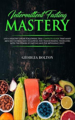 Cover image for Intermittent Fasting Mastery: Live a Healthy Life by Following This Complete Guide That Many Men and Women Have Followed, for Transforming Their Lives With The Power of Fasting and The Ketogenic Diet!