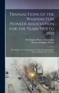 Cover image for Transactions of the Washington Pioneer Association for the Years 1905 to 1910: With Sketch of the Organization in 1883, Reorganization in 1895, and Bylaws Now in Force