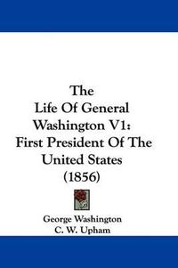 Cover image for The Life Of General Washington V1: First President Of The United States (1856)