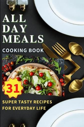 Cover image for All Day Meals COOKING BOOK: Easy to make recipes Cookbook with useful tips to Level Up Your Kitchen Game and to have Tasty Meals Every single day Appetizers, Desserts, Festive Dinners and much more