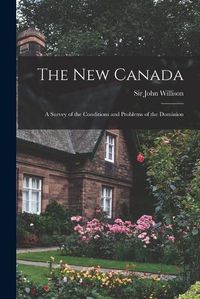 Cover image for The New Canada: a Survey of the Conditions and Problems of the Dominion