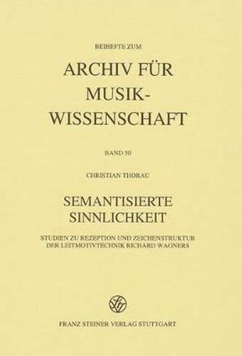 Cover image for Semantisierte Sinnlichkeit: Studien Zu Rezeption Und Zeichenstruktur Der Leitmotivtechnik Richard Wagners