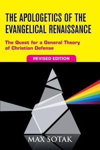 Cover image for The Apologetics of the Evangelical Renaissance: The Quest for a General Theory of Christian Defense, Revised Edition