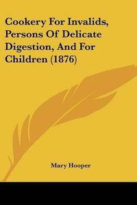 Cover image for Cookery for Invalids, Persons of Delicate Digestion, and for Children (1876)