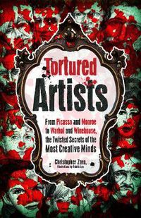 Cover image for Tortured Artists: From Picasso and Monroe to Warhol and Winehouse, the Twisted Secrets of the World's Most Creative Minds
