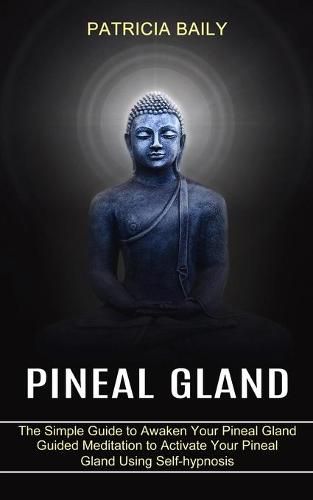 Cover image for Pineal Gland: Guided Meditation to Activate Your Pineal Gland Using Self-hypnosis (The Simple Guide to Awaken Your Pineal Gland)