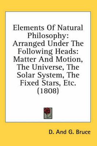 Cover image for Elements of Natural Philosophy: Arranged Under the Following Heads: Matter and Motion, the Universe, the Solar System, the Fixed Stars, Etc. (1808)