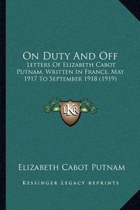 Cover image for On Duty and Off: Letters of Elizabeth Cabot Putnam, Written in France, May 1917 to September 1918 (1919)