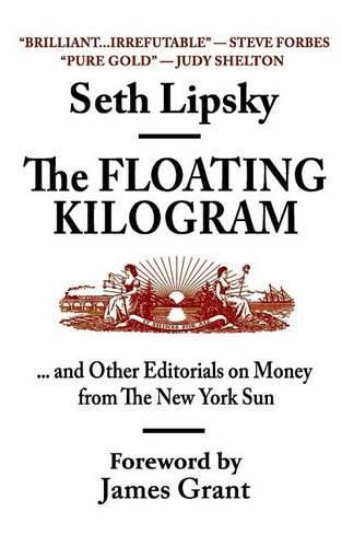 The Floating Kilogram: ... and Other Editorials on Money from the New York Sun