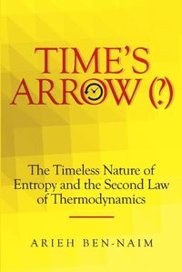 Cover image for Time's Arrow (?): The Timeless Nature of Entropy and the Second Law of Thermodynamics