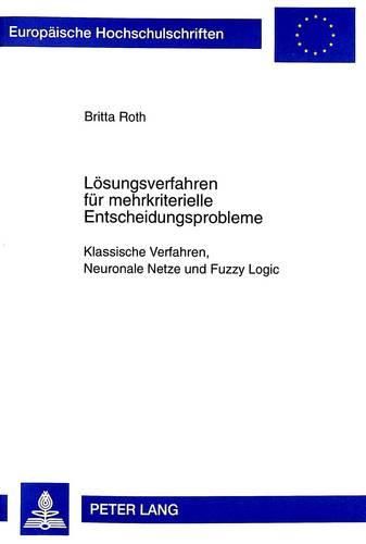 Loesungsverfahren Fuer Mehrkriterielle Entscheidungsprobleme: Klassische Verfahren, Neuronale Netze Und Fuzzy Logic