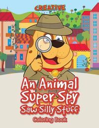 Cover image for An Animal Super Spy Saw Silly Stuff Coloring Book