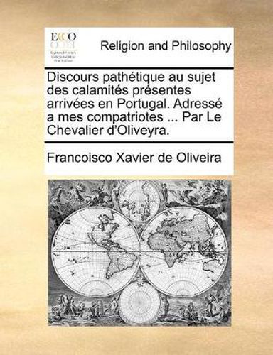 Cover image for Discours Pathetique Au Sujet Des Calamites Presentes Arrivees En Portugal. Adresse a Mes Compatriotes ... Par Le Chevalier D'Oliveyra.