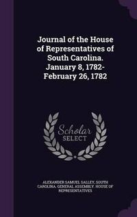 Cover image for Journal of the House of Representatives of South Carolina. January 8, 1782-February 26, 1782