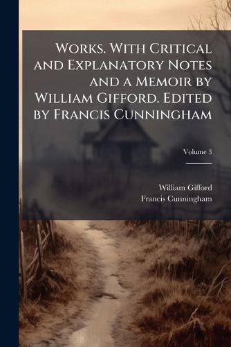 Cover image for Works. with Critical and Explanatory Notes and a Memoir by William Gifford. Edited by Francis Cunningham