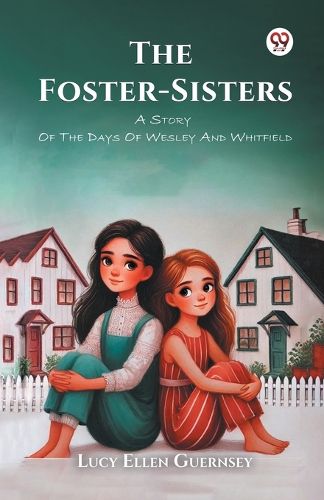 Cover image for The Foster-Sisters a Story of the Days of Wesley and Whitfield