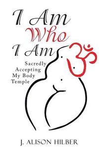 Cover image for I Am Who I Am: Sacredly Accepting My Body Temple