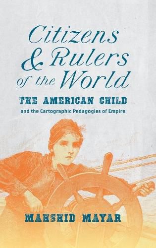 Cover image for Citizens and Rulers of the World: The American Child and the Cartographic Pedagogies of Empire