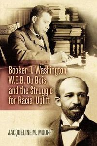 Cover image for Booker T. Washington, W.E.B. Du Bois, and the Struggle for Racial Uplift