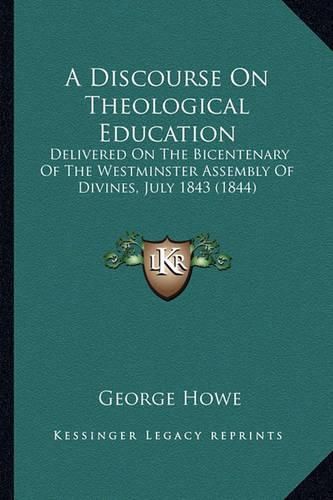 A Discourse on Theological Education: Delivered on the Bicentenary of the Westminster Assembly of Divines, July 1843 (1844)