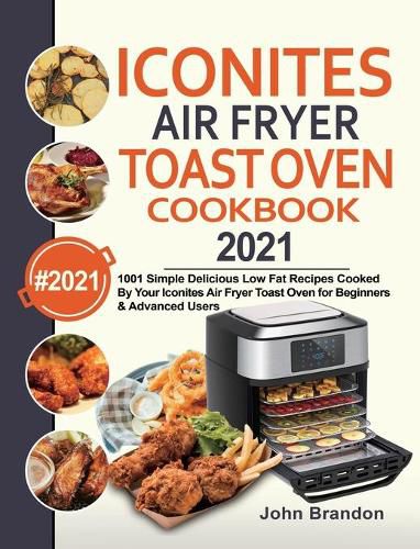 Cover image for Iconites Air Fryer Toast Oven Cookbook 2021: 1001 Simple Delicious Low Fat Recipes Cooked By Your Iconites Air Fryer Toast Oven for Beginners & Advanced Users