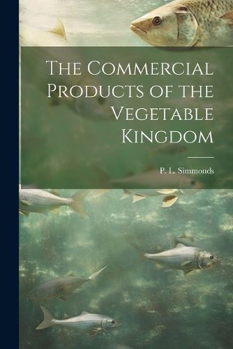 The Commercial Products of the Vegetable Kingdom