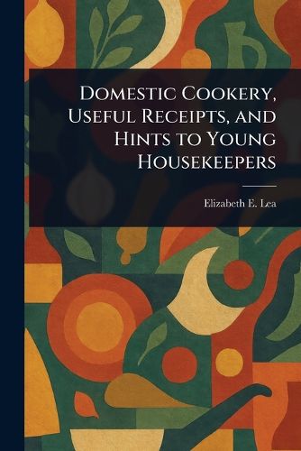 Cover image for Domestic Cookery, Useful Receipts, and Hints to Young Housekeepers
