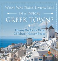 Cover image for What Was Daily Living Like in a Typical Greek Town? History Books for Kids Children's History Books