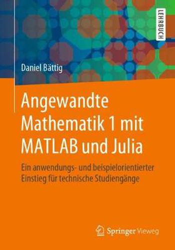 Cover image for Angewandte Mathematik 1 Mit MATLAB Und Julia: Ein Anwendungs- Und Beispielorientierter Einstieg Fur Technische Studiengange