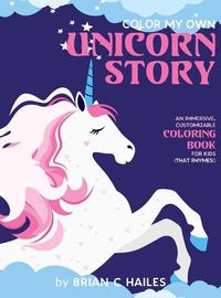 Cover image for Color My Own Unicorn Story: An Immersive, Customizable Coloring Book for Kids (That Rhymes!)