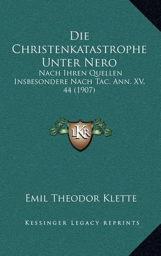 Die Christenkatastrophe Unter Nero: Nach Ihren Quellen Insbesondere Nach Tac. Ann. XV, 44 (1907)